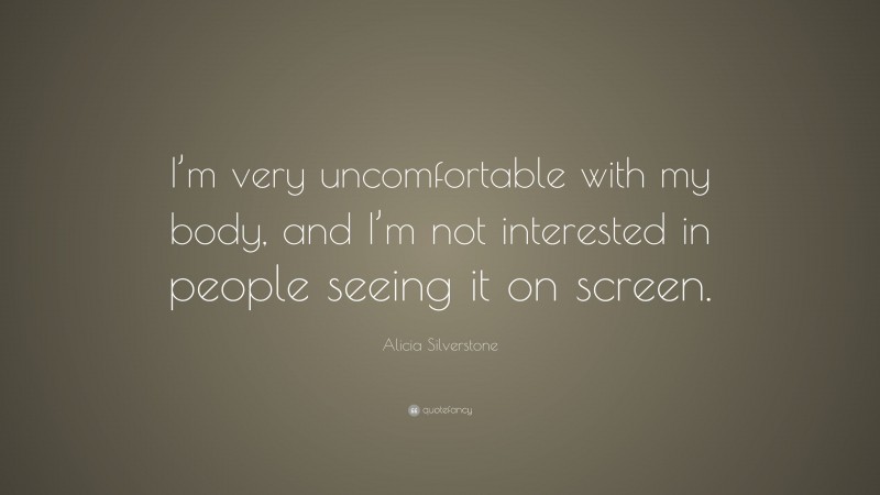 Alicia Silverstone Quote: “I’m very uncomfortable with my body, and I’m not interested in people seeing it on screen.”