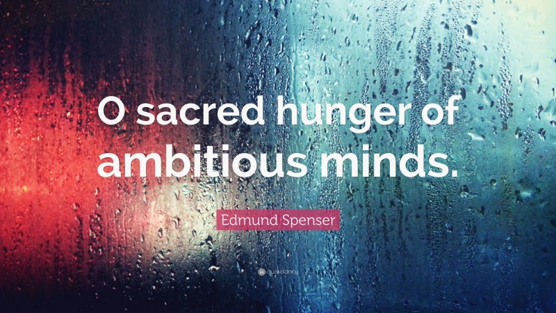 Edmund Spenser Quote: “O sacred hunger of ambitious minds.”