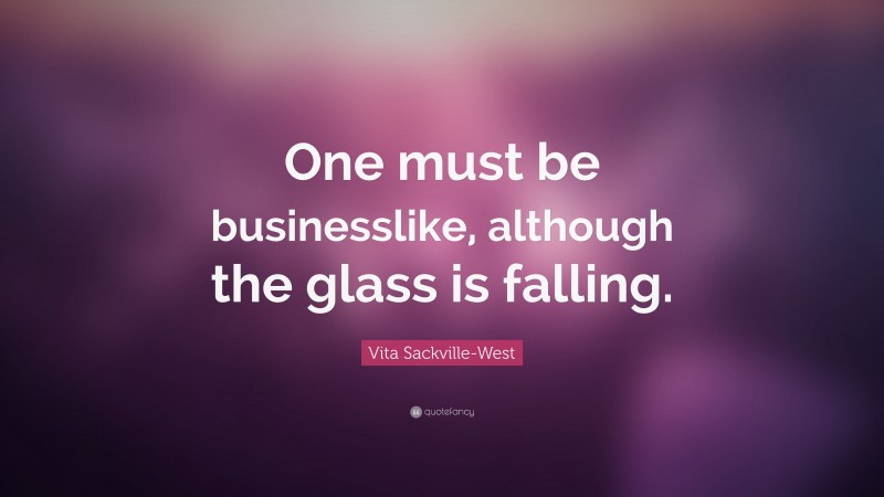 Vita Sackville-West Quote: “One must be businesslike, although the glass is falling.”
