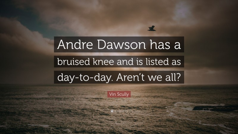 Vin Scully Quote: “Andre Dawson has a bruised knee and is listed as day-to-day. Aren’t we all?”