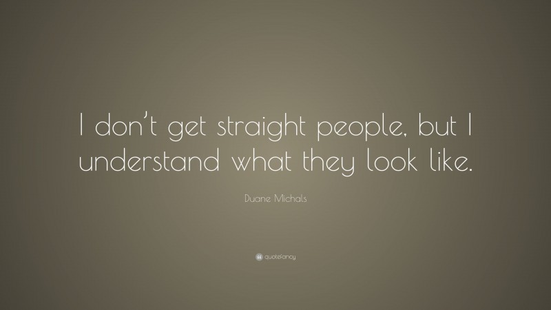 Duane Michals Quote: “I don’t get straight people, but I understand what they look like.”