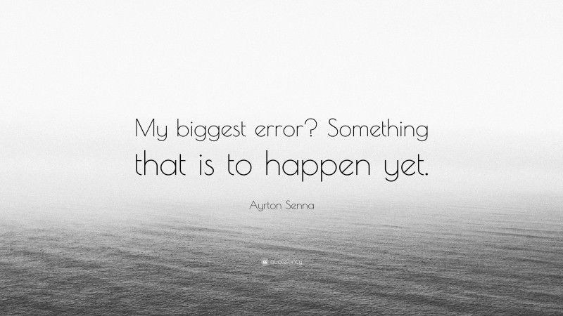 Ayrton Senna Quote: “My biggest error? Something that is to happen yet.”