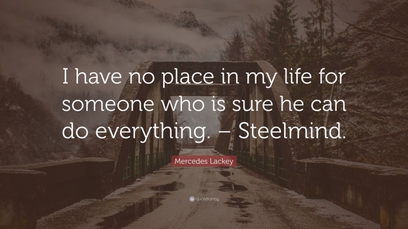 Mercedes Lackey Quote: “I have no place in my life for someone who is sure he can do everything. – Steelmind.”