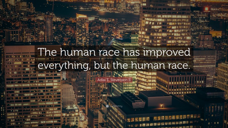 Adlai E. Stevenson II Quote: “The human race has improved everything, but the human race.”
