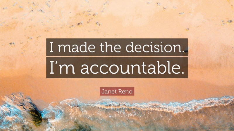 Janet Reno Quote: “I made the decision. I’m accountable.”
