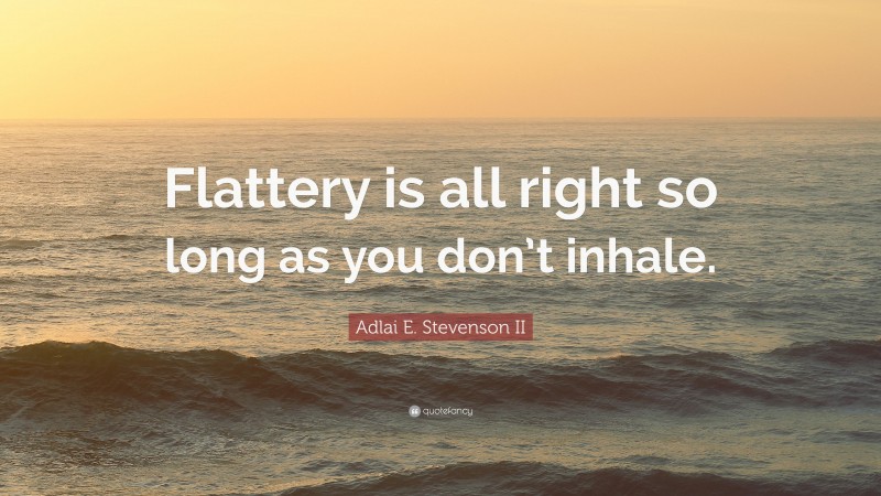 Adlai E. Stevenson II Quote: “Flattery is all right so long as you don’t inhale.”
