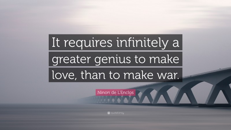 Ninon de L'Enclos Quote: “It requires infinitely a greater genius to make love, than to make war.”