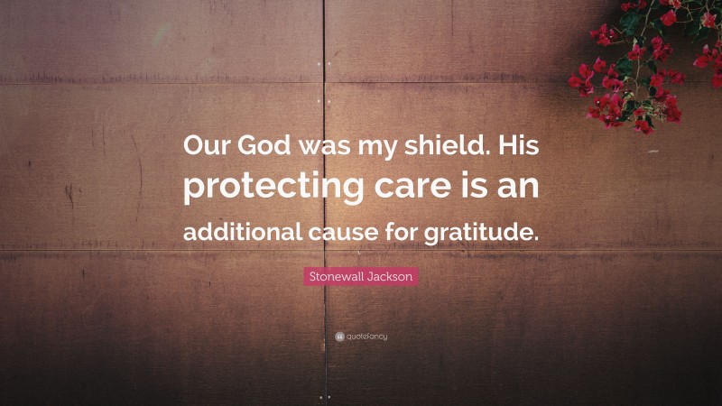 Stonewall Jackson Quote: “Our God was my shield. His protecting care is an additional cause for gratitude.”