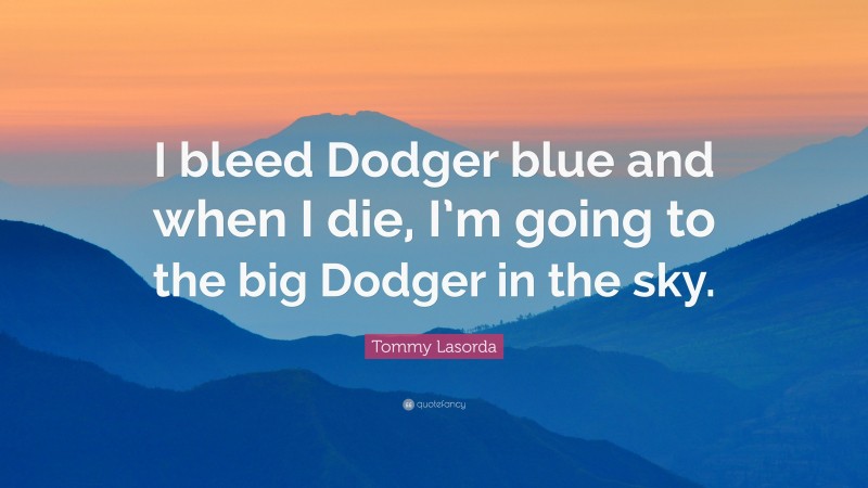 Tommy Lasorda Quote: “I bleed Dodger blue and when I die, I’m going to the big Dodger in the sky.”