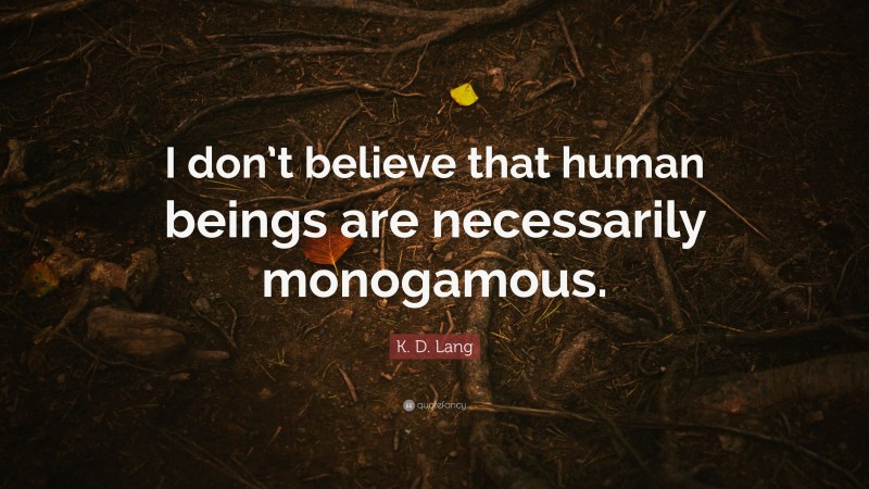 K. D. Lang Quote: “I don’t believe that human beings are necessarily monogamous.”