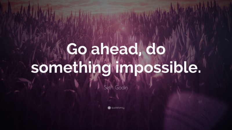 Seth Godin Quote: “Go ahead, do something impossible.”