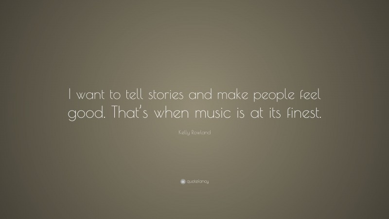 Kelly Rowland Quote: “I want to tell stories and make people feel good. That’s when music is at its finest.”