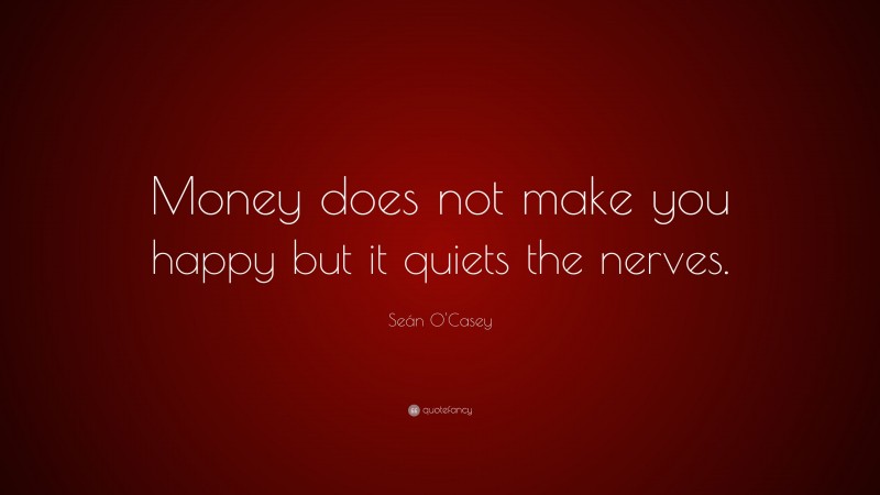 Seán O'Casey Quote: “Money does not make you happy but it quiets the nerves.”