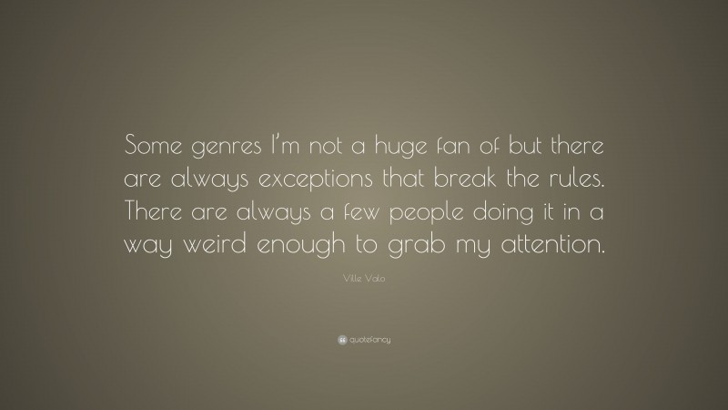 Ville Valo Quote: “Some genres I’m not a huge fan of but there are always exceptions that break the rules. There are always a few people doing it in a way weird enough to grab my attention.”