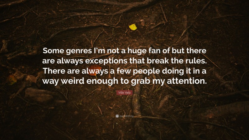 Ville Valo Quote: “Some genres I’m not a huge fan of but there are always exceptions that break the rules. There are always a few people doing it in a way weird enough to grab my attention.”