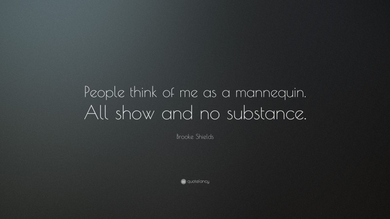 Brooke Shields Quote: “People think of me as a mannequin. All show and no substance.”