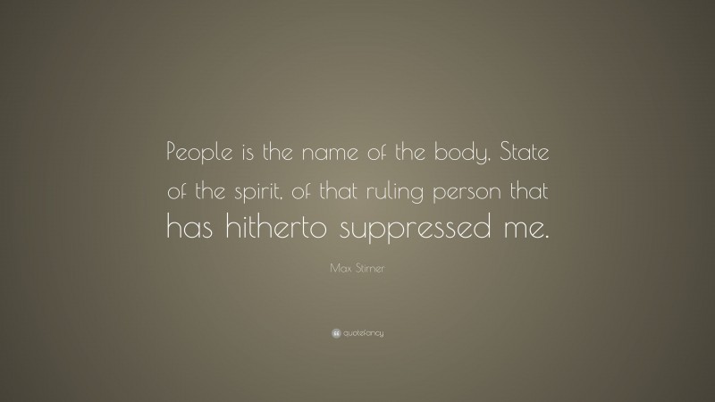 Max Stirner Quote: “People is the name of the body, State of the spirit, of that ruling person that has hitherto suppressed me.”