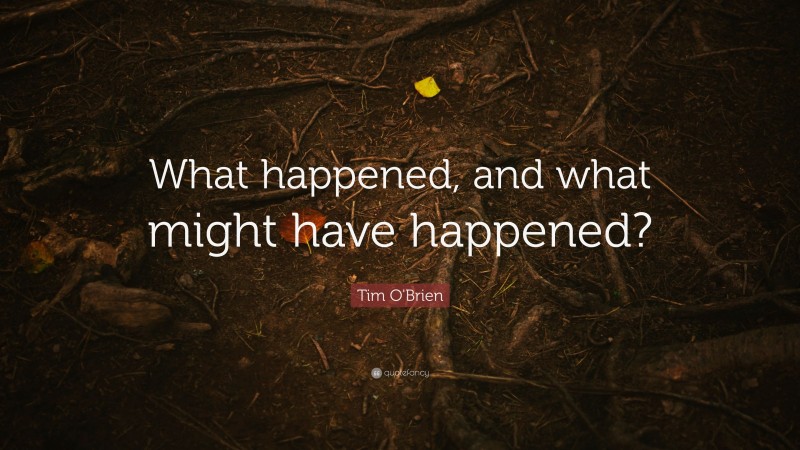 Tim O'Brien Quote: “What happened, and what might have happened?”