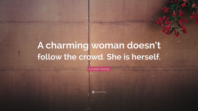 Loretta Young Quote: “A charming woman doesn’t follow the crowd. She is herself.”