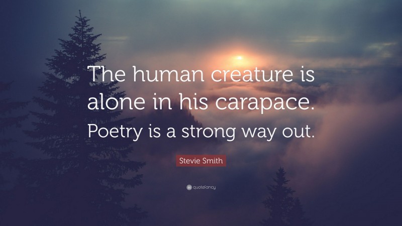 Stevie Smith Quote: “The human creature is alone in his carapace. Poetry is a strong way out.”