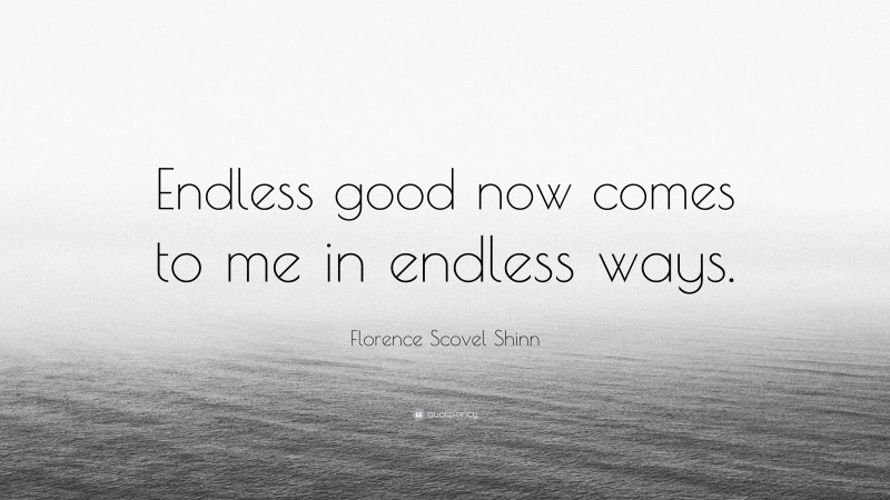 Florence Scovel Shinn Quote: “Endless good now comes to me in endless ways.”