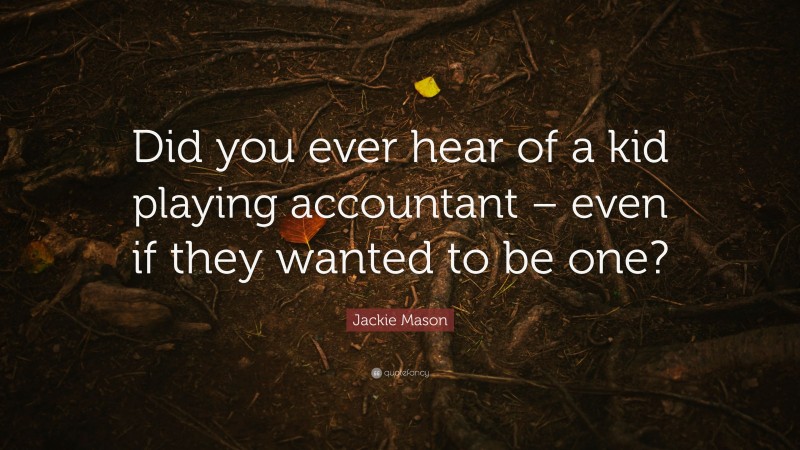 Jackie Mason Quote: “Did you ever hear of a kid playing accountant – even if they wanted to be one?”