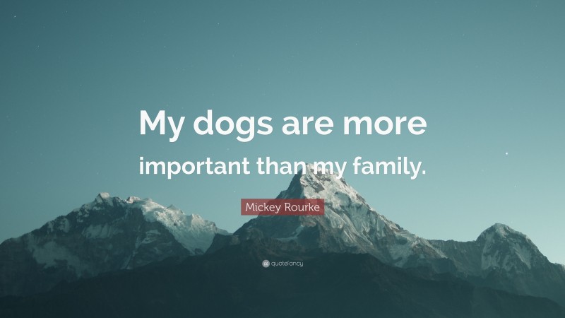 Mickey Rourke Quote: “My dogs are more important than my family.”