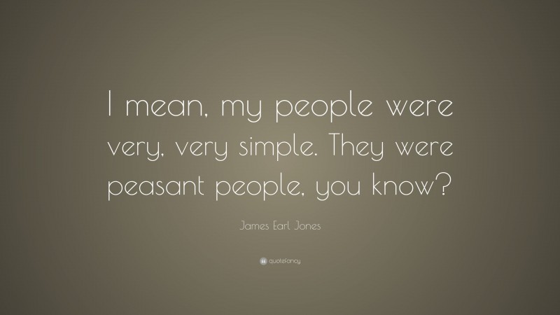 James Earl Jones Quote: “I mean, my people were very, very simple. They were peasant people, you know?”