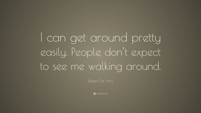 Robert De Niro Quote: “I can get around pretty easily. People don’t expect to see me walking around.”