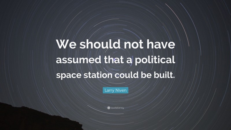 Larry Niven Quote: “We should not have assumed that a political space station could be built.”