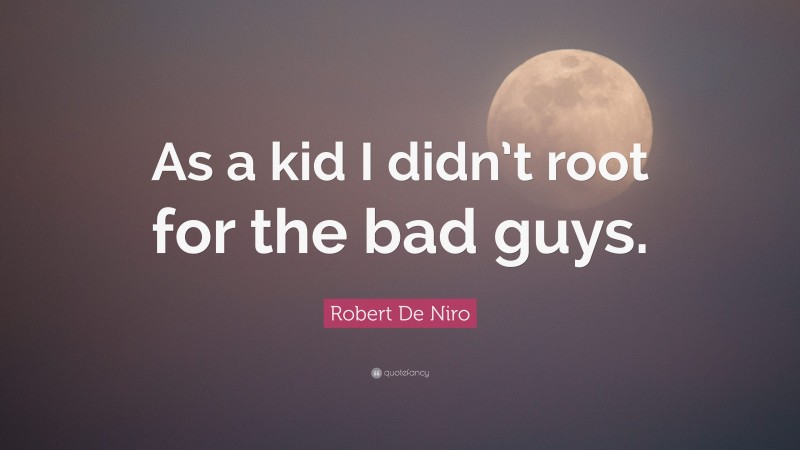 Robert De Niro Quote: “As a kid I didn’t root for the bad guys.”
