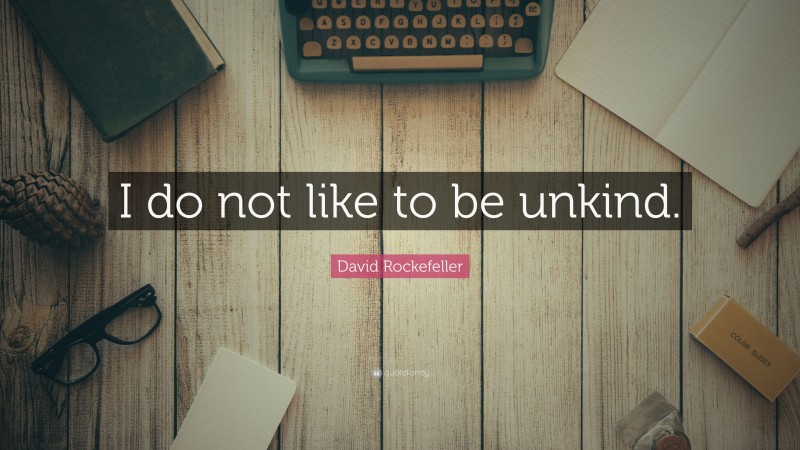 David Rockefeller Quote: “I do not like to be unkind.”