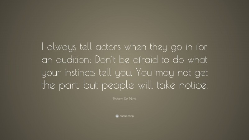Robert De Niro Quote: “I always tell actors when they go in for an audition: Don’t be afraid to do what your instincts tell you. You may not get the part, but people will take notice.”