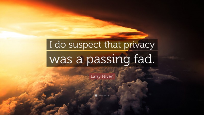Larry Niven Quote: “I do suspect that privacy was a passing fad.”