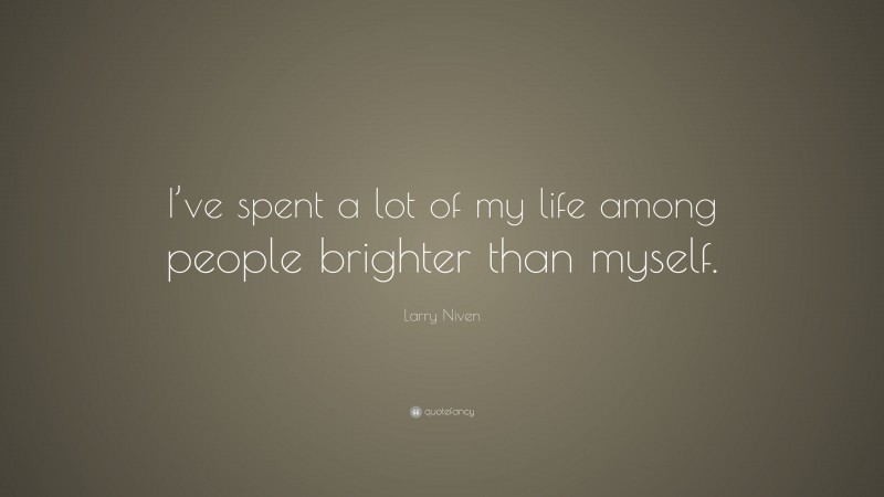 Larry Niven Quote: “I’ve spent a lot of my life among people brighter than myself.”
