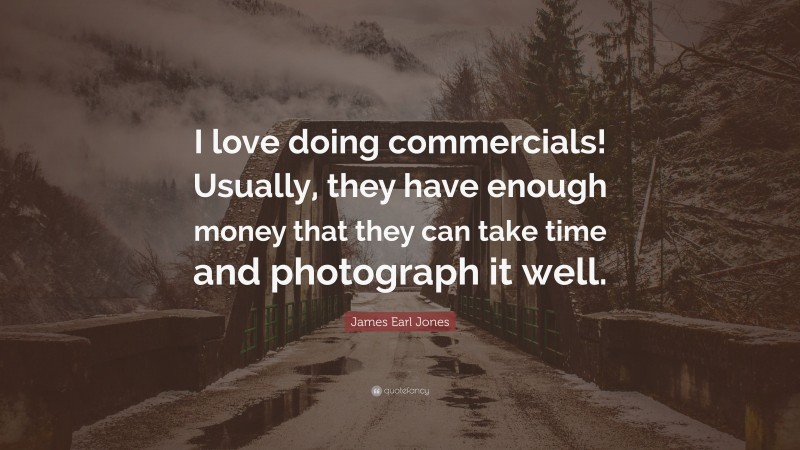 James Earl Jones Quote: “I love doing commercials! Usually, they have enough money that they can take time and photograph it well.”