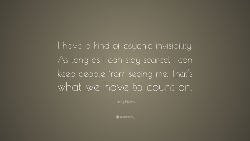 Larry Niven Quote: “I have a kind of psychic invisibility. As long as I can stay scared, I can keep people from seeing me. That’s what we have to count on.”