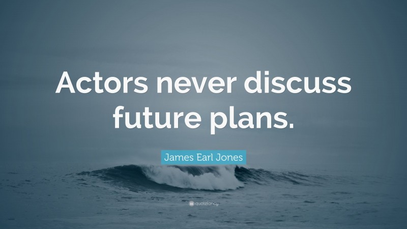 James Earl Jones Quote: “Actors never discuss future plans.”