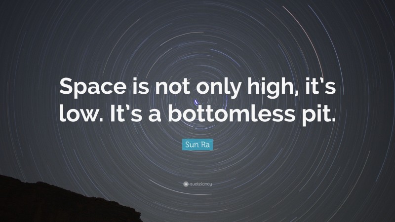 Sun Ra Quote: “Space is not only high, it’s low. It’s a bottomless pit.”