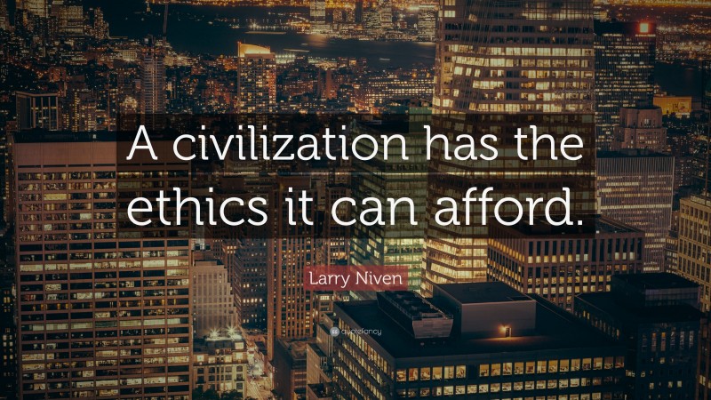 Larry Niven Quote: “A civilization has the ethics it can afford.”
