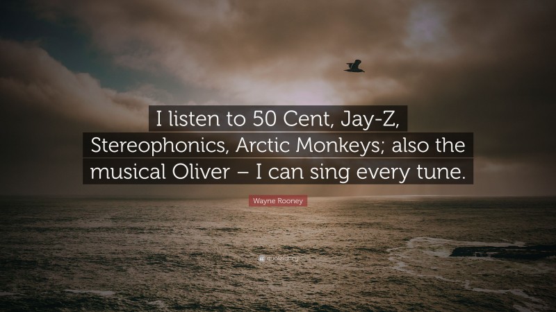 Wayne Rooney Quote: “I listen to 50 Cent, Jay-Z, Stereophonics, Arctic Monkeys; also the musical Oliver – I can sing every tune.”