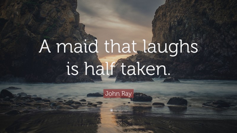 John Ray Quote: “A maid that laughs is half taken.”