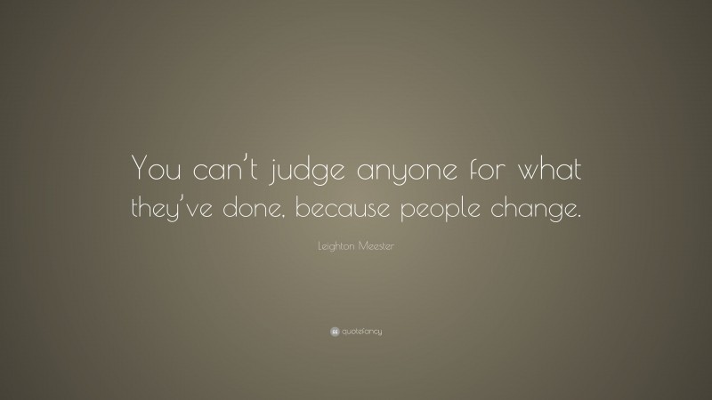 Leighton Meester Quote: “You can’t judge anyone for what they’ve done, because people change.”