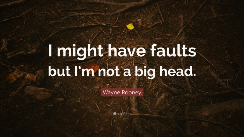 Wayne Rooney Quote: “I might have faults but I’m not a big head.”