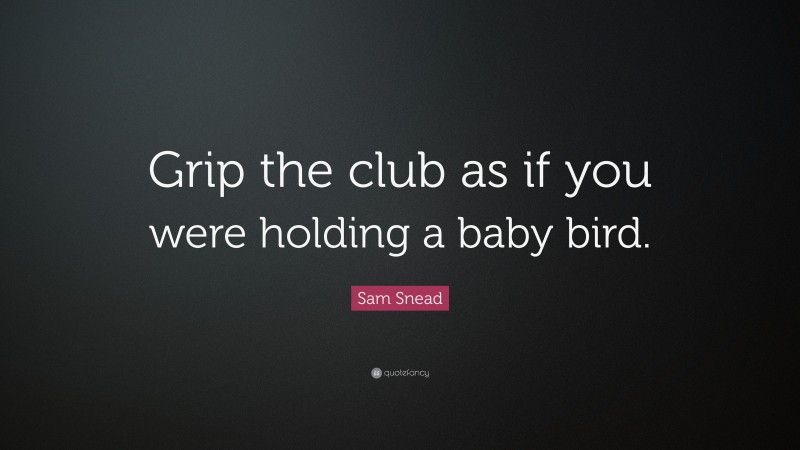 Sam Snead Quote: “Grip the club as if you were holding a baby bird.”