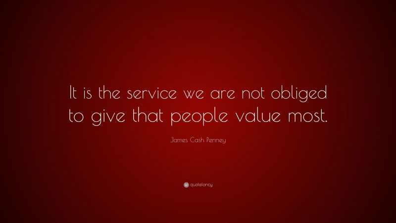 James Cash Penney Quote: “It is the service we are not obliged to give that people value most.”