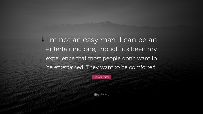 Richard Russo Quote: “I’m not an easy man. I can be an entertaining one, though it’s been my experience that most people don’t want to be entertained. They want to be comforted.”