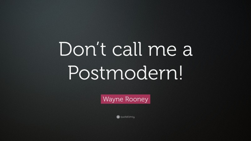 Wayne Rooney Quote: “Don’t call me a Postmodern!”