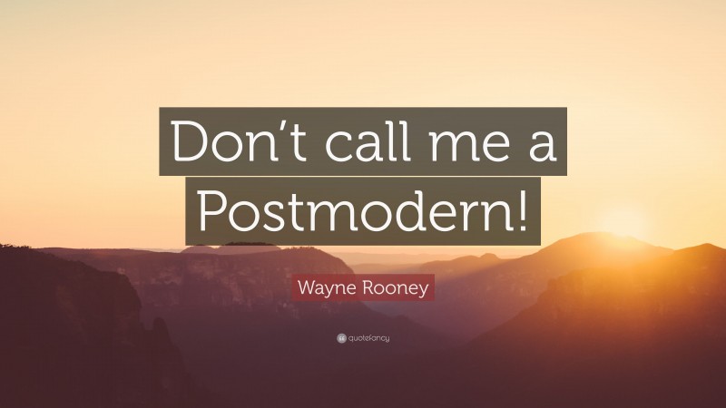 Wayne Rooney Quote: “Don’t call me a Postmodern!”