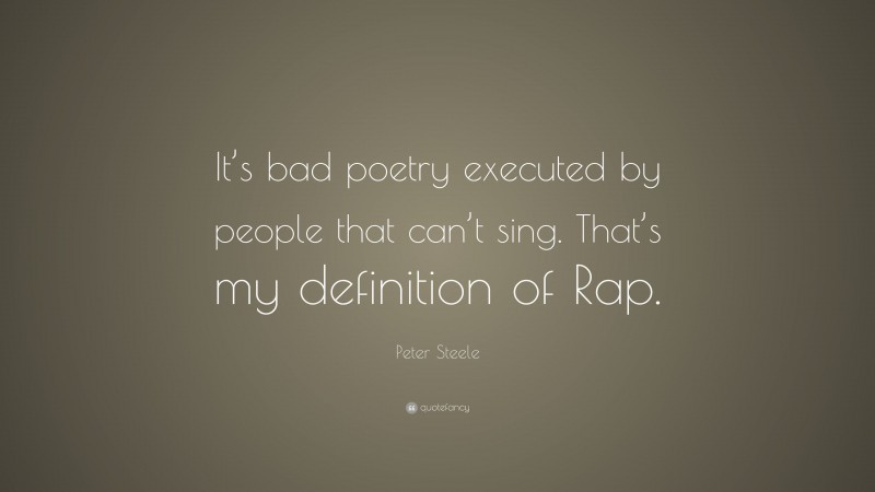 Peter Steele Quote: “It’s bad poetry executed by people that can’t sing. That’s my definition of Rap.”